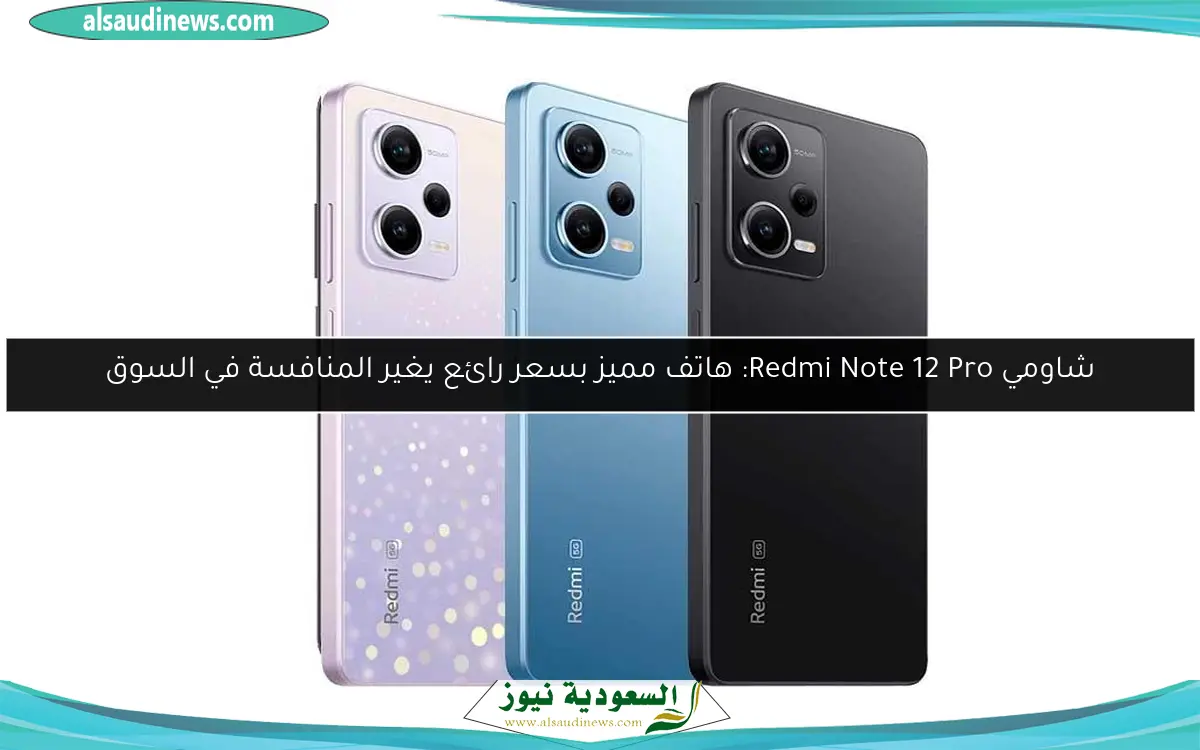 شاومي Redmi Note 12 Pro: هاتف مميز بسعر رائع يغير المنافسة في السوق
