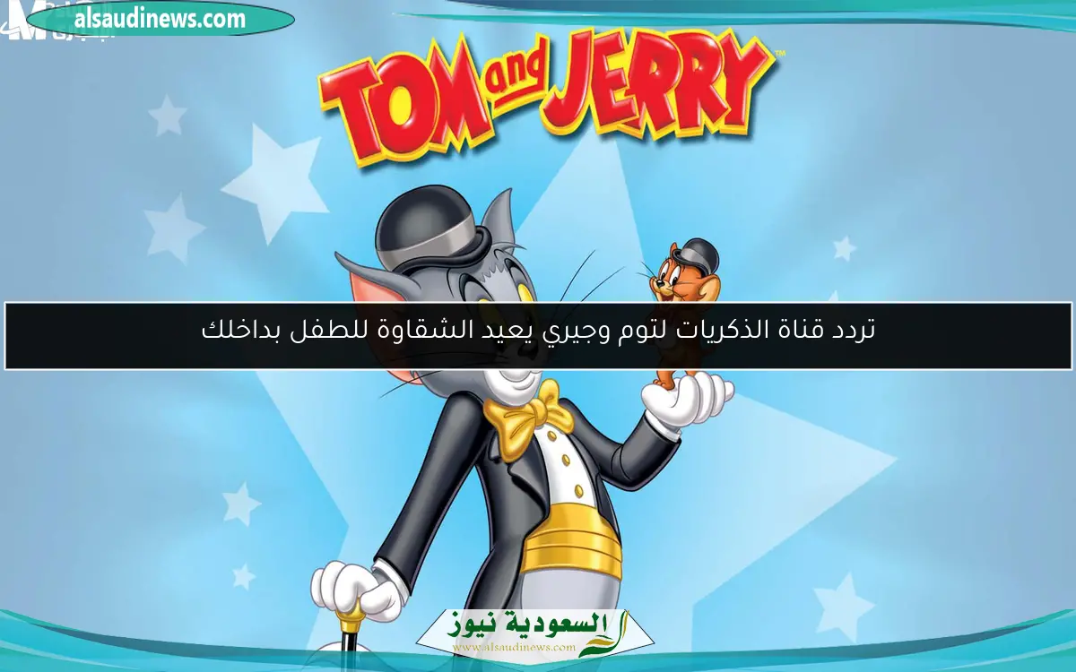 تردد قناة الذكريات لتوم وجيري يعيد الشقاوة للطفل بداخلك