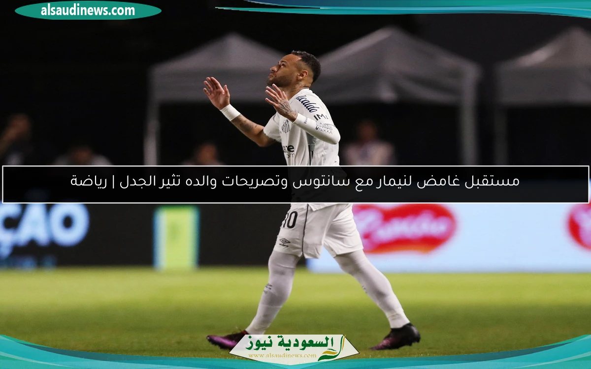 مستقبل غامض لنيمار مع سانتوس وتصريحات والده تثير الجدل | رياضة