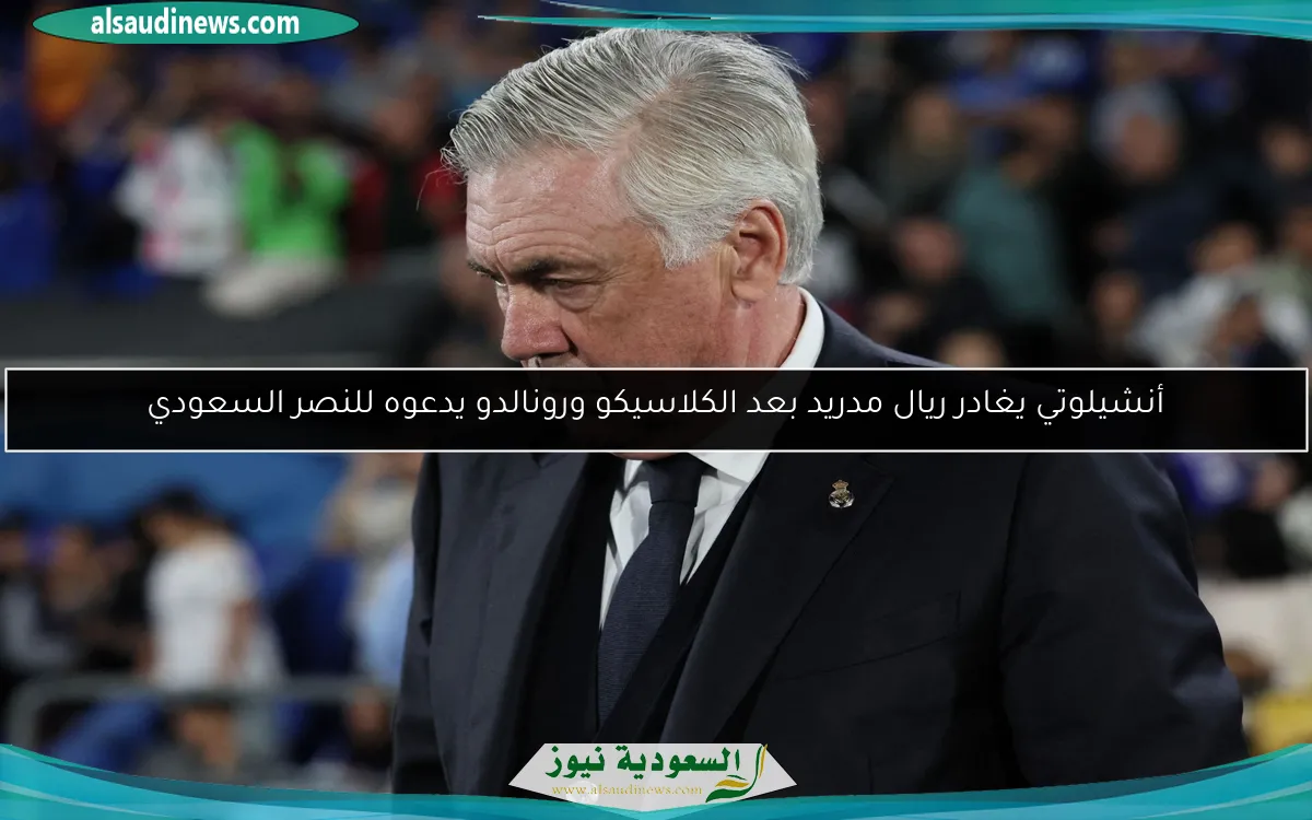 أنشيلوتي يغادر ريال مدريد بعد الكلاسيكو ورونالدو يدعوه للنصر السعودي