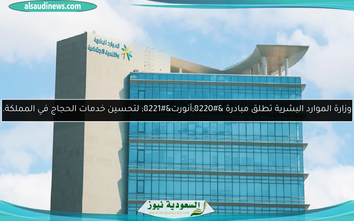 وزارة الموارد البشرية تطلق مبادرة “أنورت” لتحسين خدمات الحجاج في المملكة.