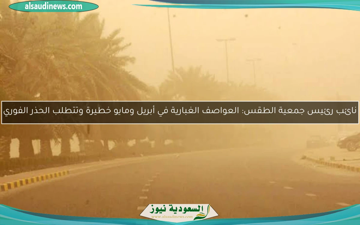 نائب رئيس جمعية الطقس: العواصف الغبارية في أبريل ومايو خطيرة وتتطلب الحذر الفوري