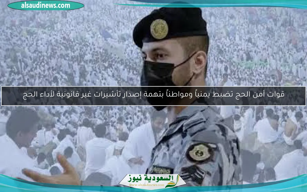 قوات أمن الحج تضبط يمنياً ومواطناً بتهمة إصدار تأشيرات غير قانونية لأداء الحج