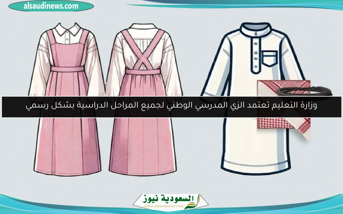 وزارة التعليم تعتمد الزي المدرسي الوطني لجميع المراحل الدراسية بشكل رسمي