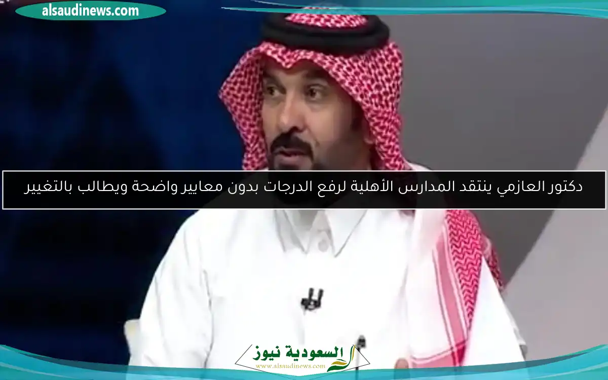 دكتور العازمي ينتقد المدارس الأهلية لرفع الدرجات بدون معايير واضحة ويطالب بالتغيير