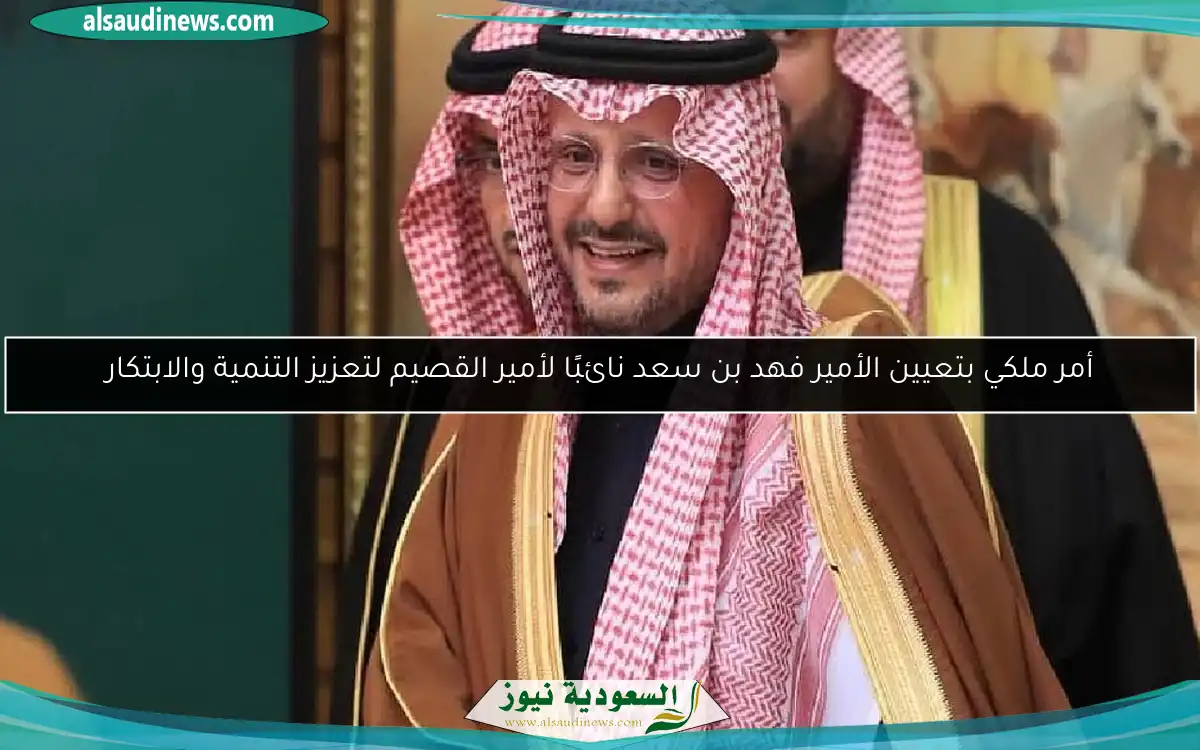 أمر ملكي بتعيين الأمير فهد بن سعد نائبًا لأمير القصيم لتعزيز التنمية والابتكار