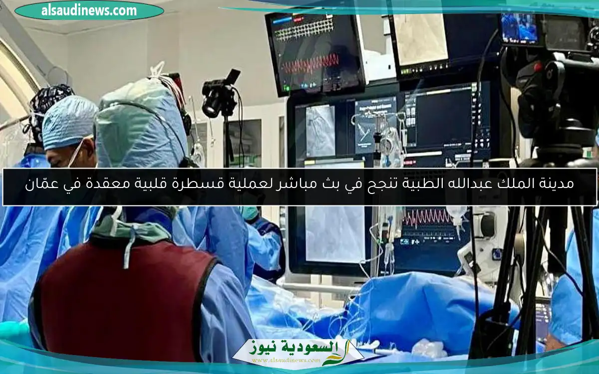 مدينة الملك عبدالله الطبية تنجح في بث مباشر لعملية قسطرة قلبية معقدة في عمّان