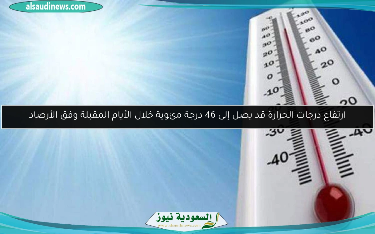 ارتفاع درجات الحرارة قد يصل إلى 46 درجة مئوية خلال الأيام المقبلة وفق الأرصاد