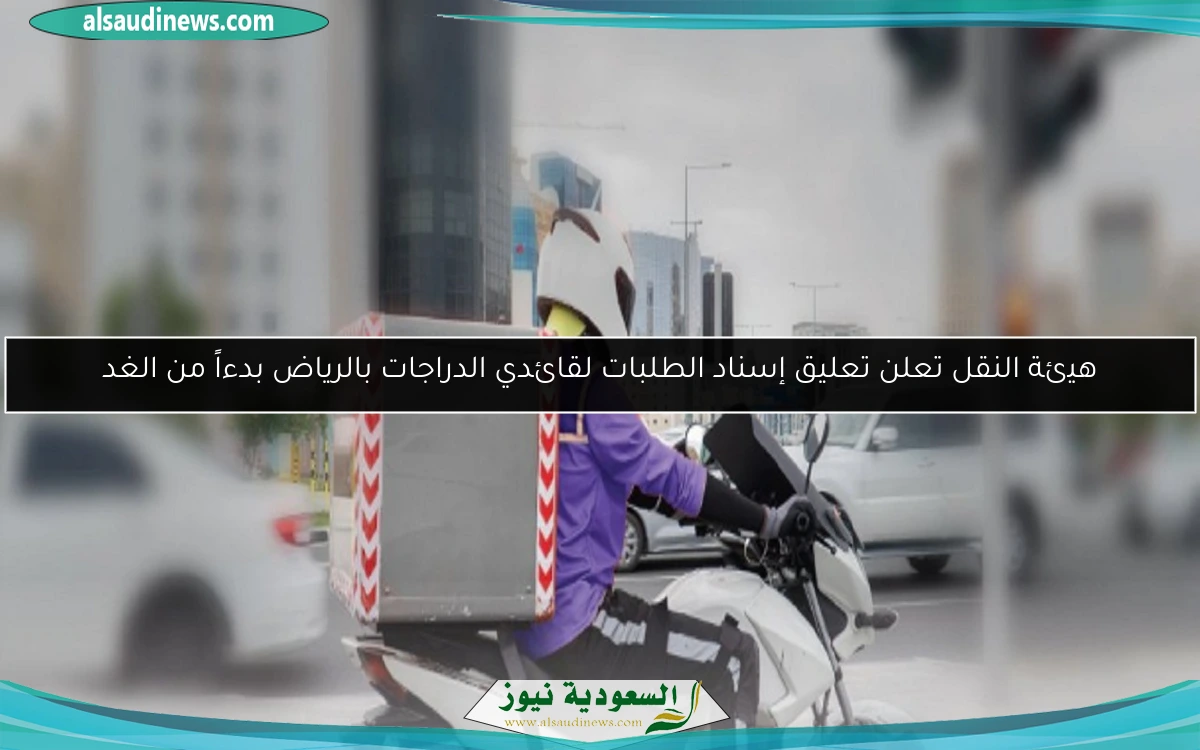 هيئة النقل تعلن تعليق إسناد الطلبات لقائدي الدراجات بالرياض بدءاً من الغد