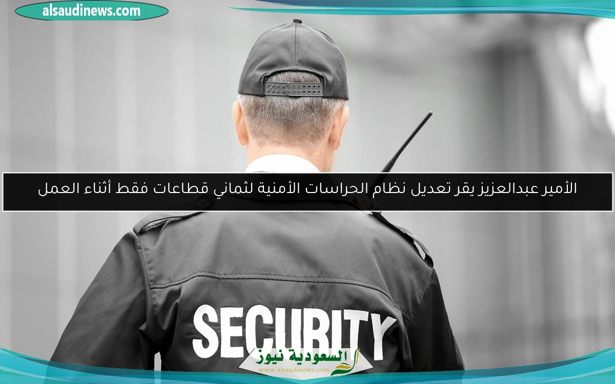 الأمير عبدالعزيز يقر تعديل نظام الحراسات الأمنية لثماني قطاعات فقط أثناء العمل