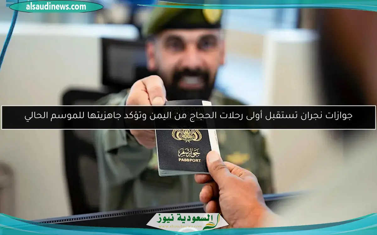 جوازات نجران تستقبل أولى رحلات الحجاج من اليمن وتؤكد جاهزيتها للموسم الحالي