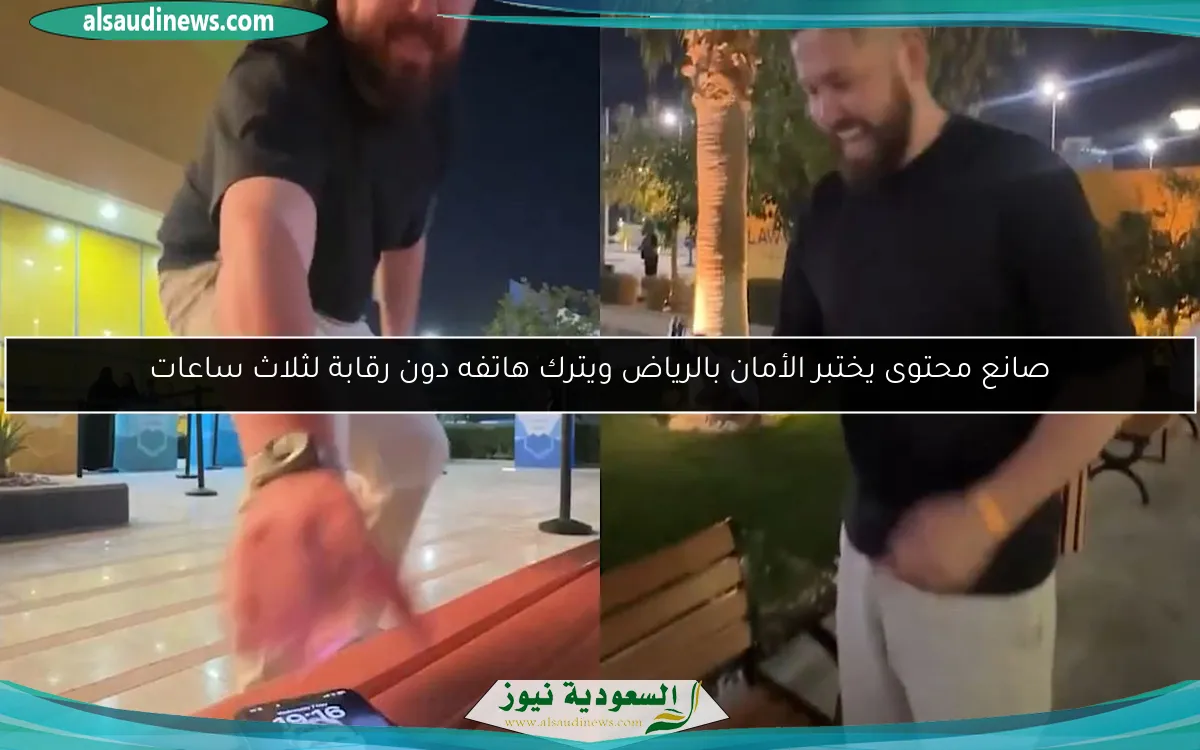 صانع محتوى يختبر الأمان بالرياض ويترك هاتفه دون رقابة لثلاث ساعات