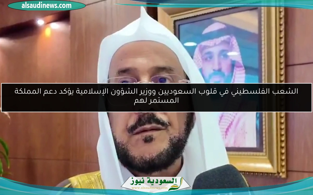 الشعب الفلسطيني في قلوب السعوديين ووزير الشؤون الإسلامية يؤكد دعم المملكة المستمر لهم