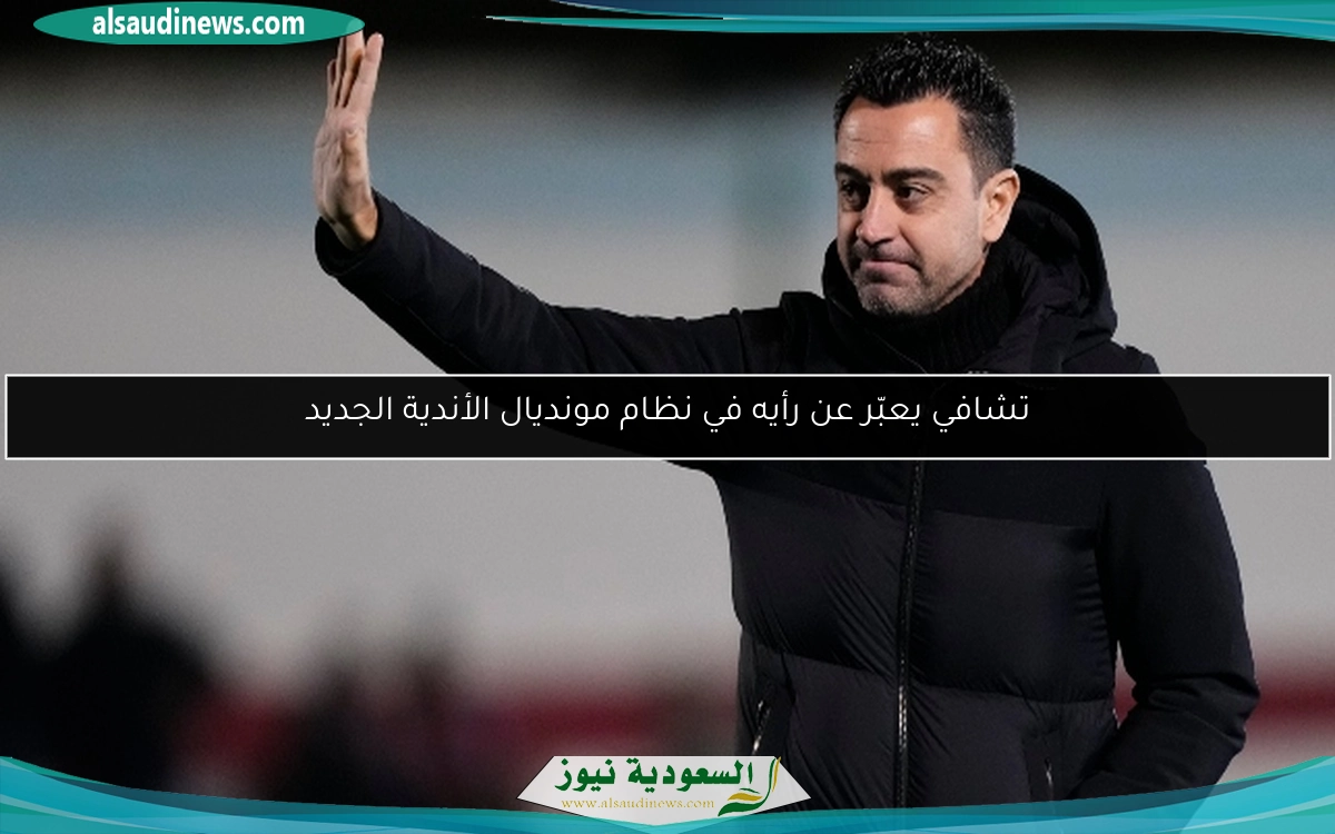 تشافي يعبّر عن رأيه في نظام مونديال الأندية الجديد
