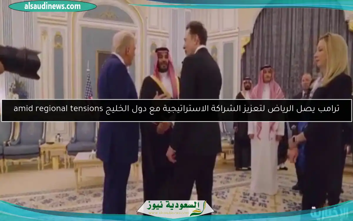 ترامب يصل الرياض لتعزيز الشراكة الاستراتيجية مع دول الخليج amid regional tensions