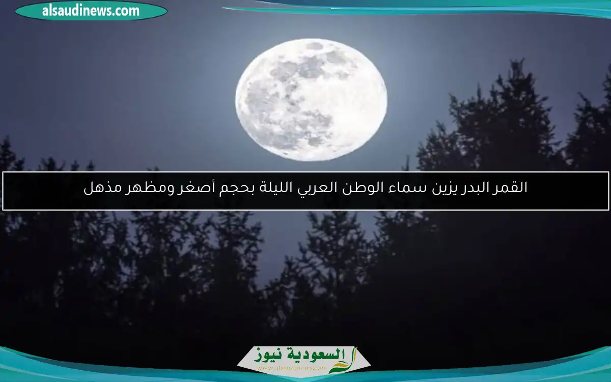 القمر البدر يزين سماء الوطن العربي الليلة بحجم أصغر ومظهر مذهل