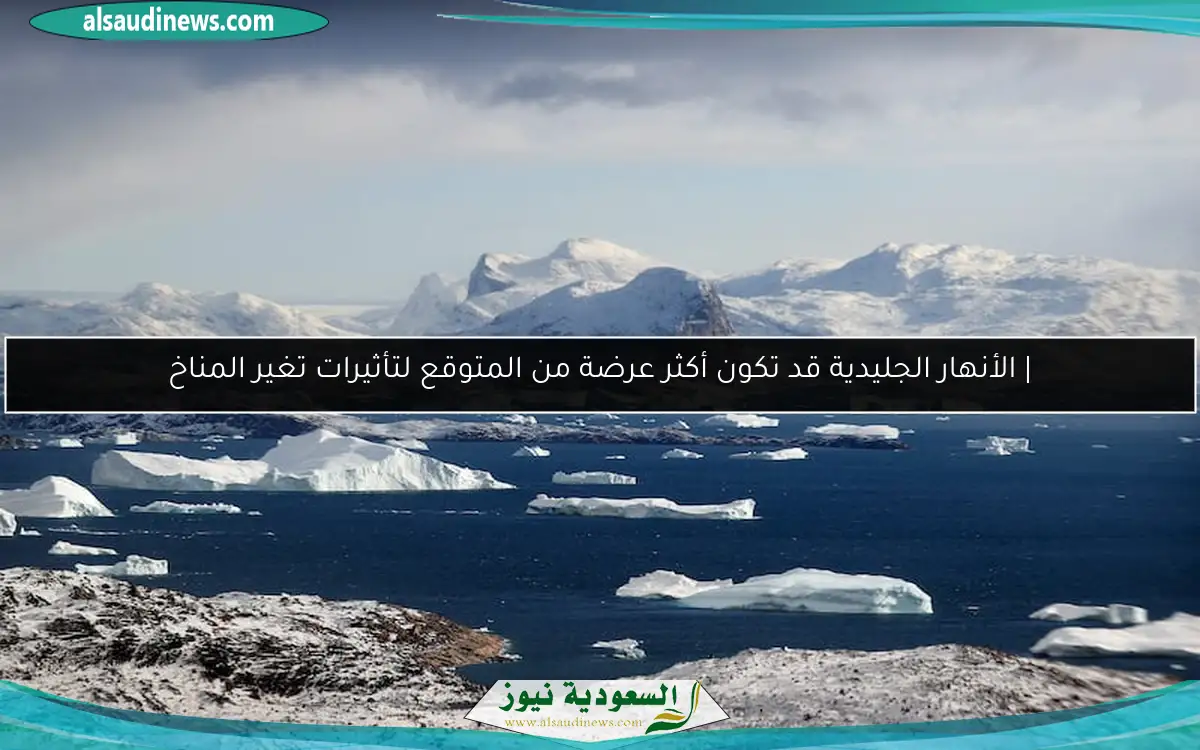 | الأنهار الجليدية قد تكون أكثر عرضة من المتوقع لتأثيرات تغير المناخ