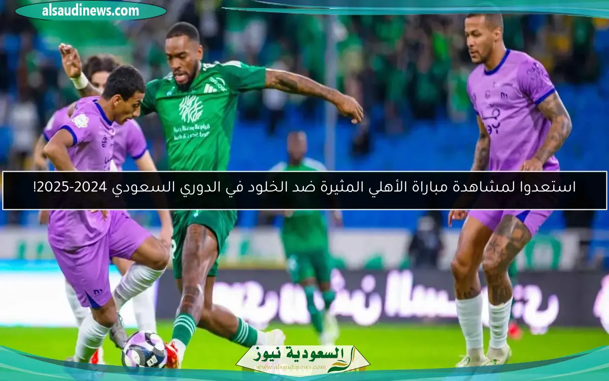 استعدوا لمشاهدة مباراة الأهلي المثيرة ضد الخلود في الدوري السعودي 2024-2025!