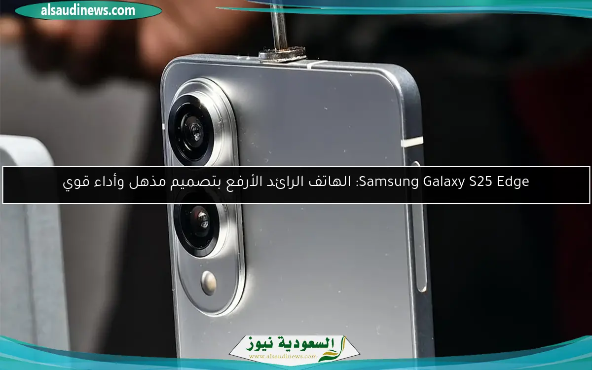 Samsung Galaxy S25 Edge: الهاتف الرائد الأرفع بتصميم مذهل وأداء قوي
