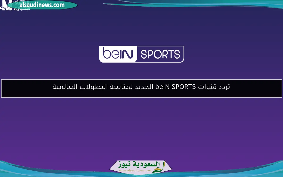 تردد قنوات beIN SPORTS الجديد لمتابعة البطولات العالمية