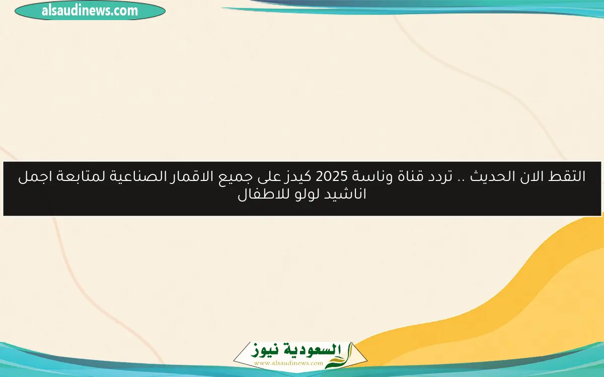 التقط الان الحديث .. تردد قناة وناسة 2025 كيدز على جميع الاقمار الصناعية لمتابعة اجمل اناشيد لولو للاطفال