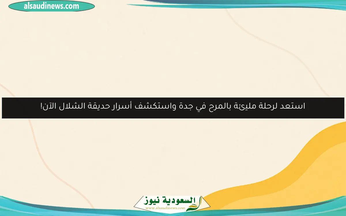 استعد لرحلة مليئة بالمرح في جدة واستكشف أسرار حديقة الشلال الآن!