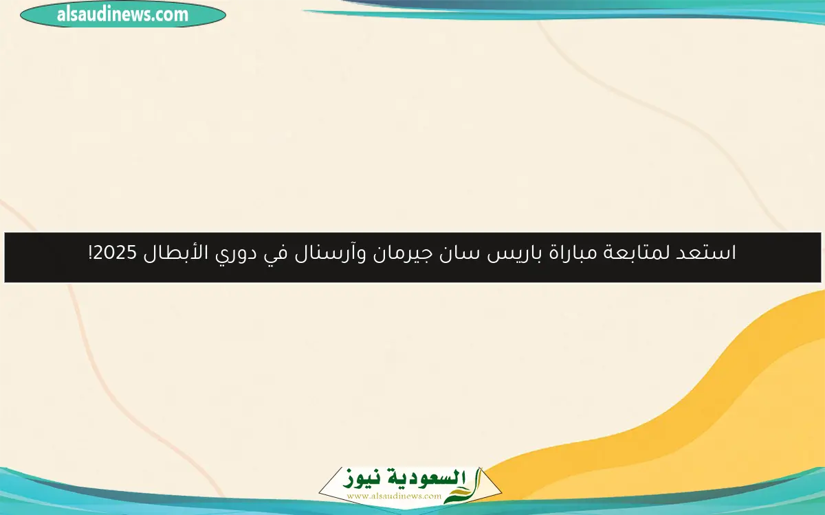 استعد لمتابعة مباراة باريس سان جيرمان وآرسنال في دوري الأبطال 2025!