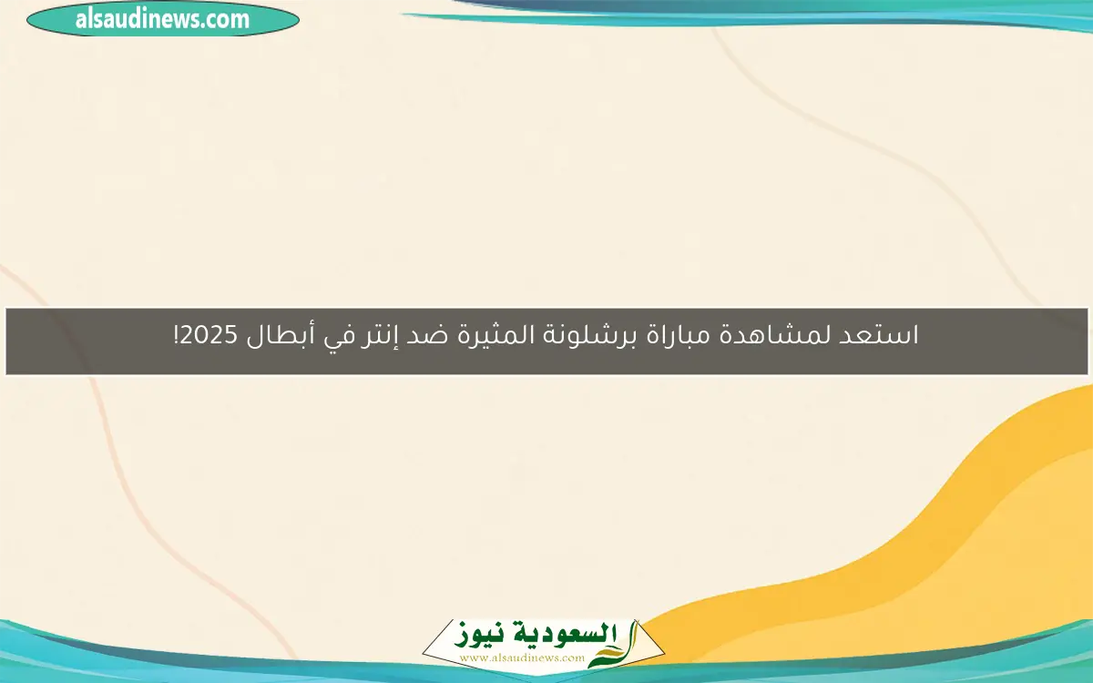 استعد لمشاهدة مباراة برشلونة المثيرة ضد إنتر في أبطال 2025!