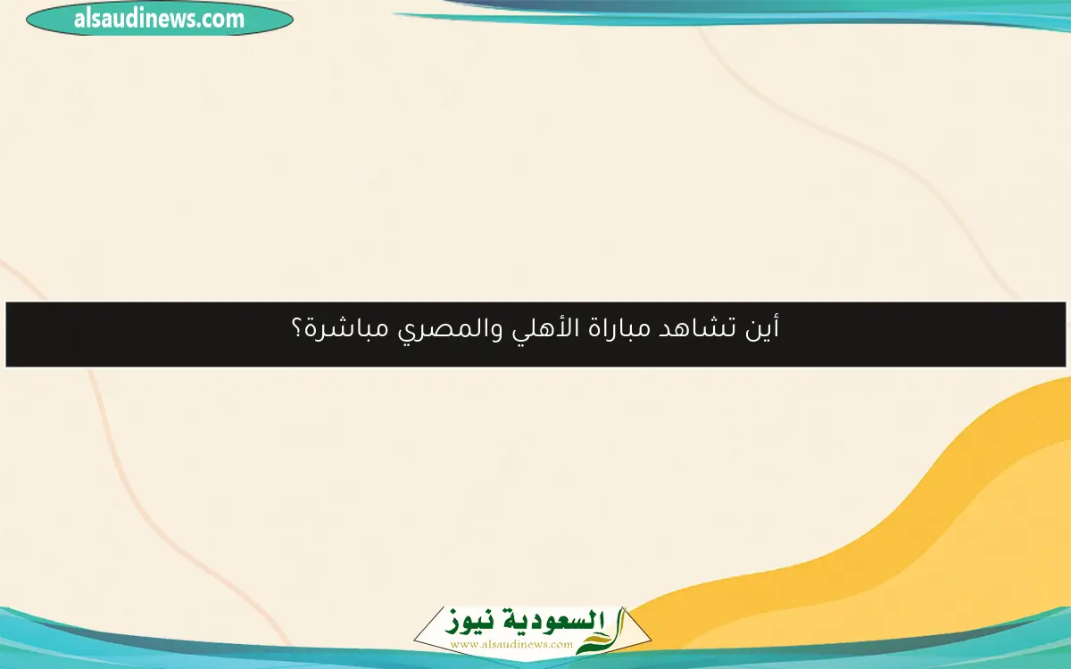 أين تشاهد مباراة الأهلي والمصري مباشرة؟