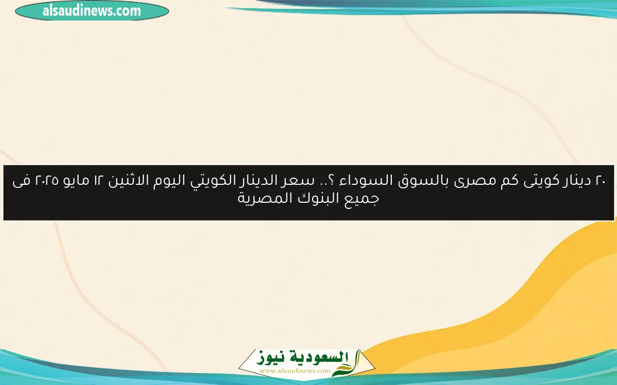 ٢٠ دينار كويتى كم مصرى بالسوق السوداء ؟.. سعر الدينار الكويتي اليوم الاثنين ١٢ مايو ٢٠٢٥ فى جميع البنوك المصرية
