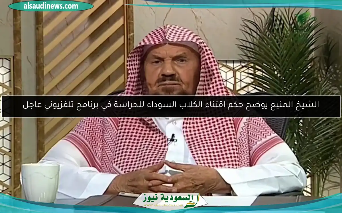 الشيخ المنيع يوضح حكم اقتناء الكلاب السوداء للحراسة في برنامج تلفزيوني عاجل
