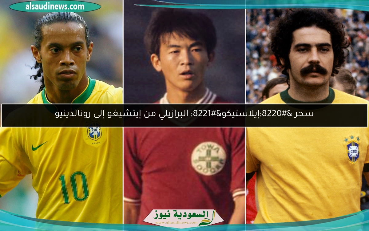 سحر “إيلاستيكو” البرازيلي من إيتشيغو إلى رونالدينيو