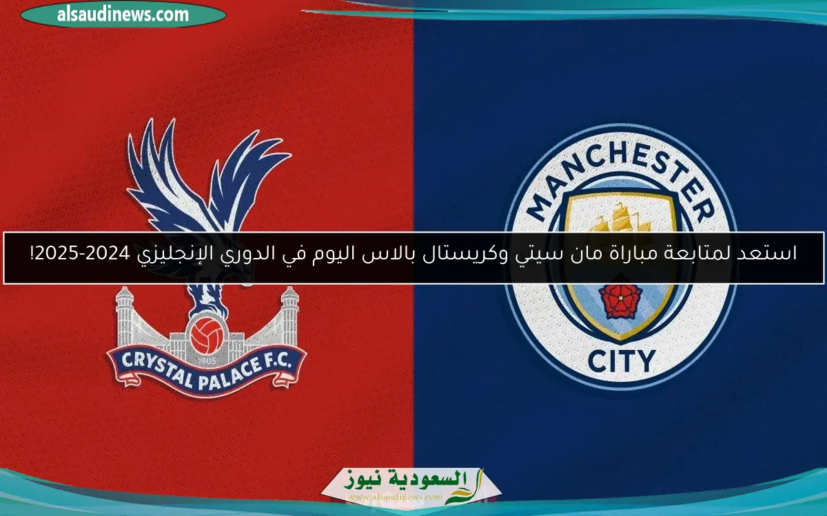 استعد لمتابعة مباراة مان سيتي وكريستال بالاس اليوم في الدوري الإنجليزي 2024-2025!