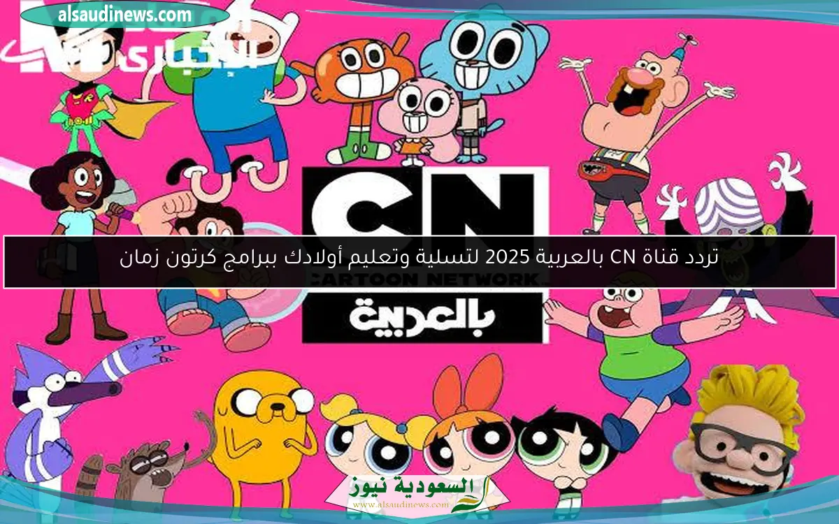 تردد قناة CN بالعربية 2025 لتسلية وتعليم أولادك ببرامج كرتون زمان