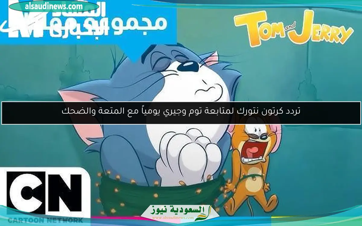 تردد كرتون نتورك لمتابعة توم وجيري يومياً مع المتعة والضحك