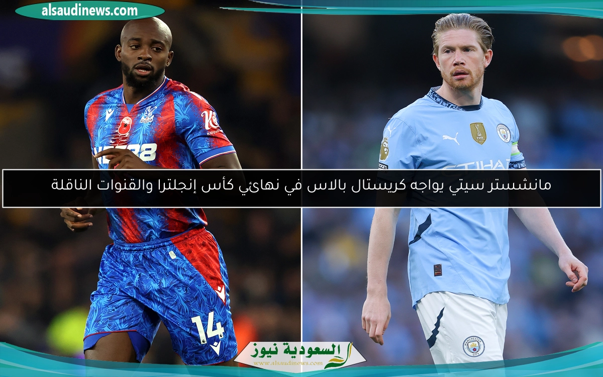 مانشستر سيتي يواجه كريستال بالاس في نهائي كأس إنجلترا والقنوات الناقلة