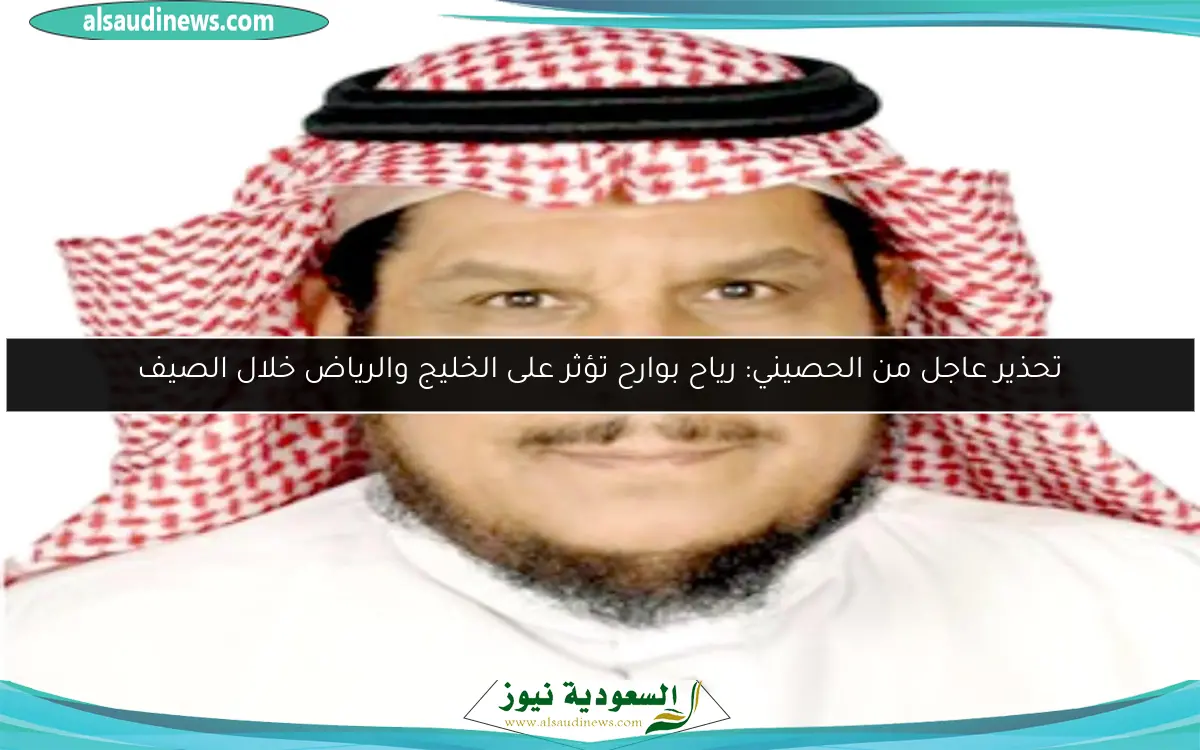 تحذير عاجل من الحصيني: رياح بوارح تؤثر على الخليج والرياض خلال الصيف
