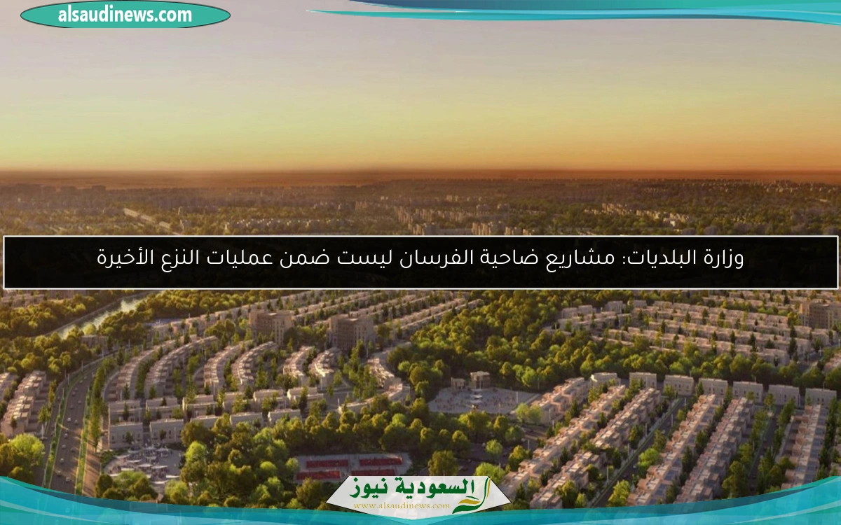 وزارة البلديات: مشاريع ضاحية الفرسان ليست ضمن عمليات النزع الأخيرة