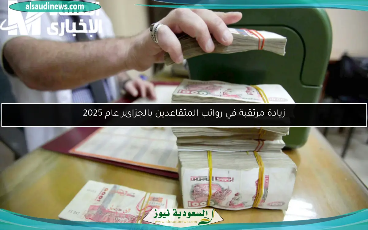 زيادة مرتقبة في رواتب المتقاعدين بالجزائر عام 2025
