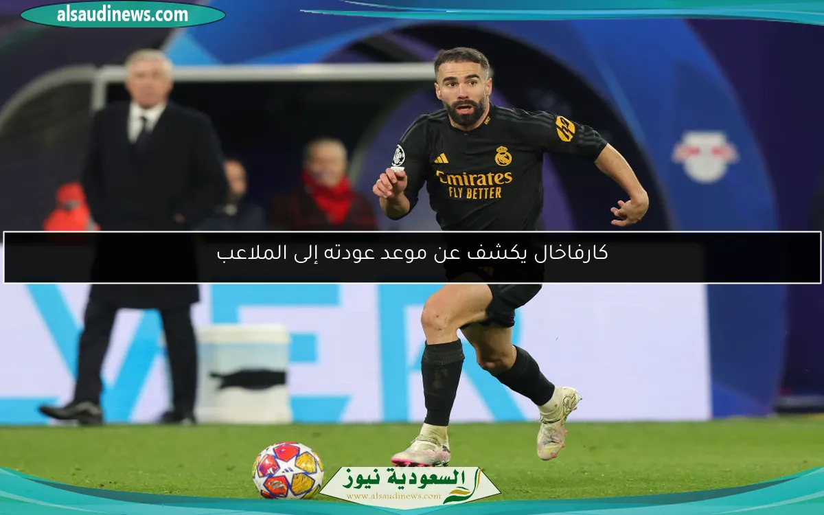 كارفاخال يكشف عن موعد عودته إلى الملاعب
