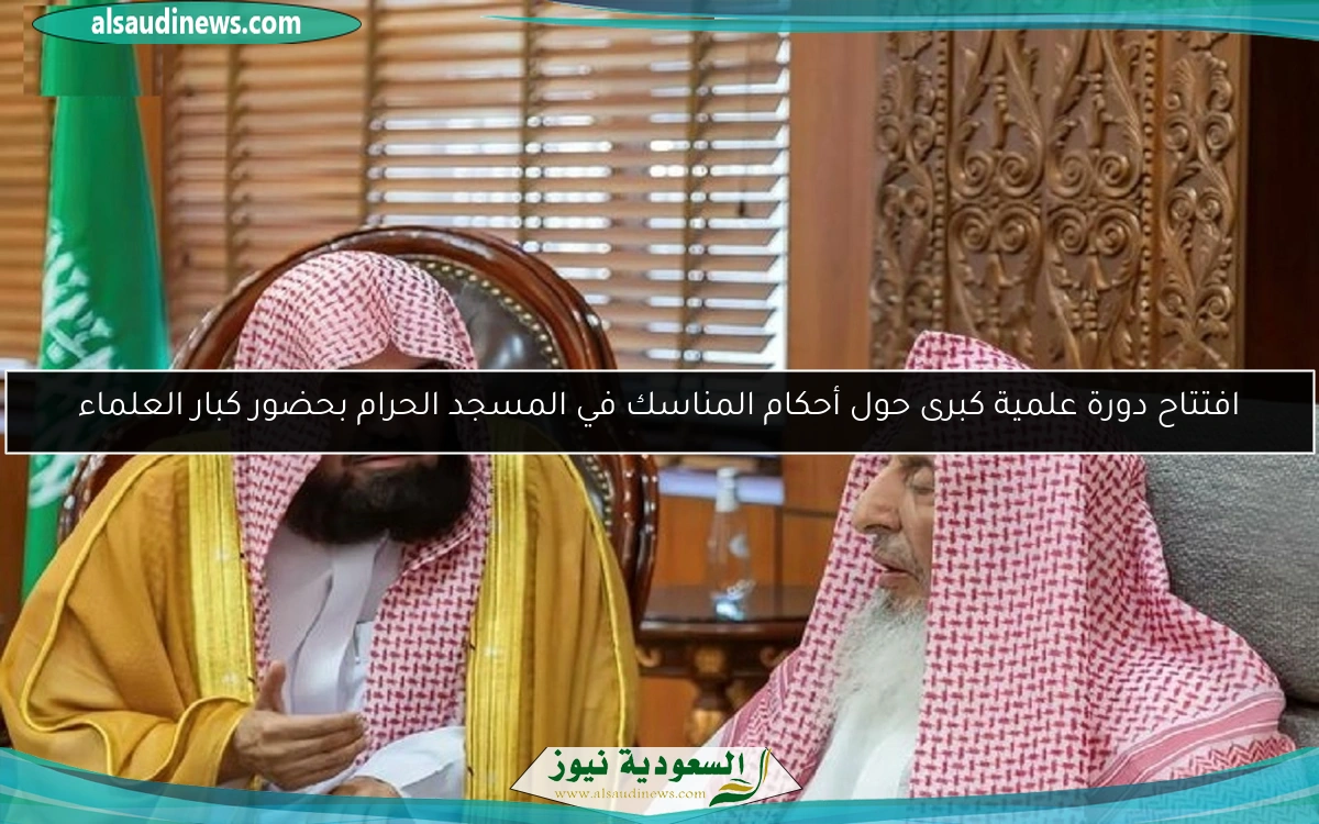 افتتاح دورة علمية كبرى حول أحكام المناسك في المسجد الحرام بحضور كبار العلماء