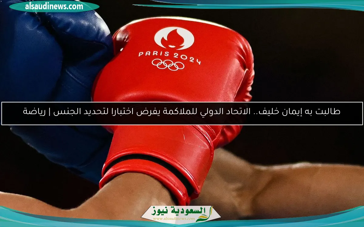 طالبت به إيمان خليف.. الاتحاد الدولي للملاكمة يفرض اختبارا لتحديد الجنس | رياضة
