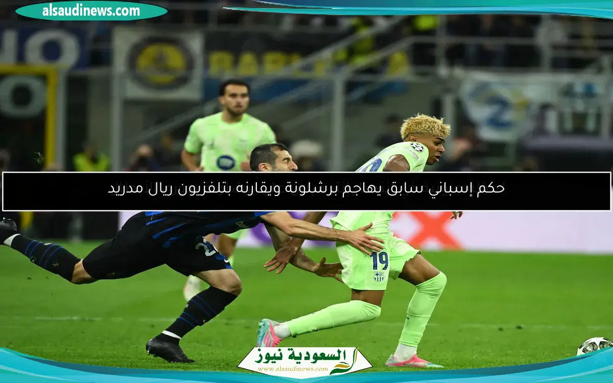 حكم إسباني سابق يهاجم برشلونة ويقارنه بتلفزيون ريال مدريد