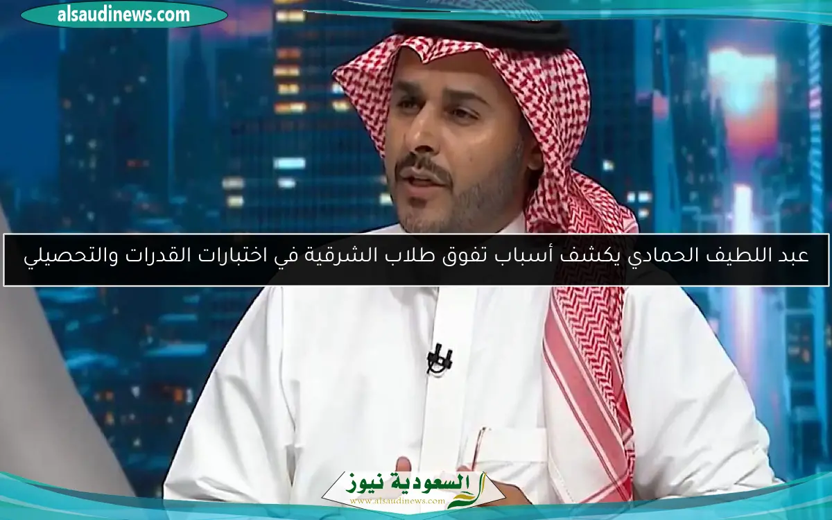 عبد اللطيف الحمادي يكشف أسباب تفوق طلاب الشرقية في اختبارات القدرات والتحصيلي
