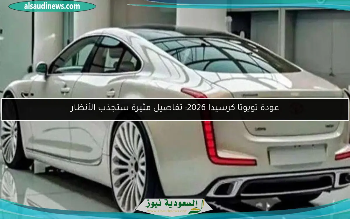 عودة تويوتا كرسيدا 2026: تفاصيل مثيرة ستجذب الأنظار