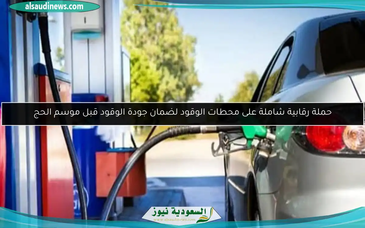حملة رقابية شاملة على محطات الوقود لضمان جودة الوقود قبل موسم الحج
