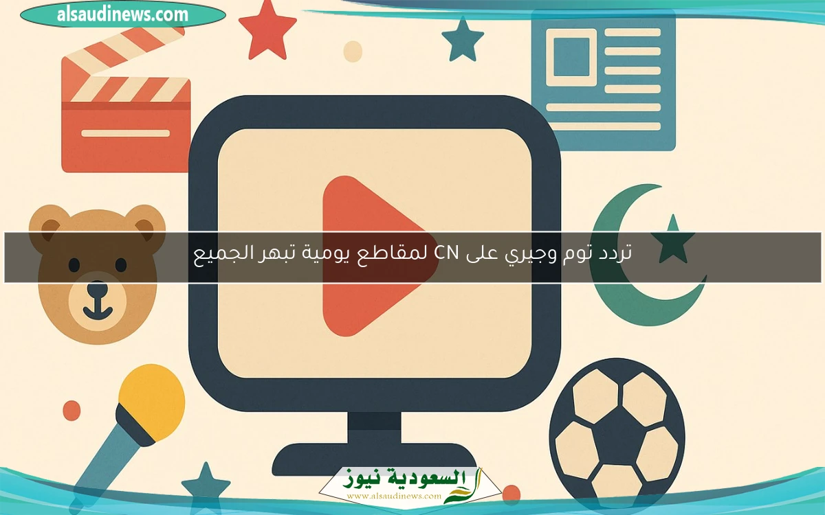 تردد توم وجيري على CN لمقاطع يومية تبهر الجميع