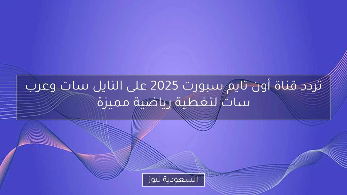 تردد قناة أون تايم سبورت 2025 على النايل سات وعرب سات لتغطية رياضية مميزة