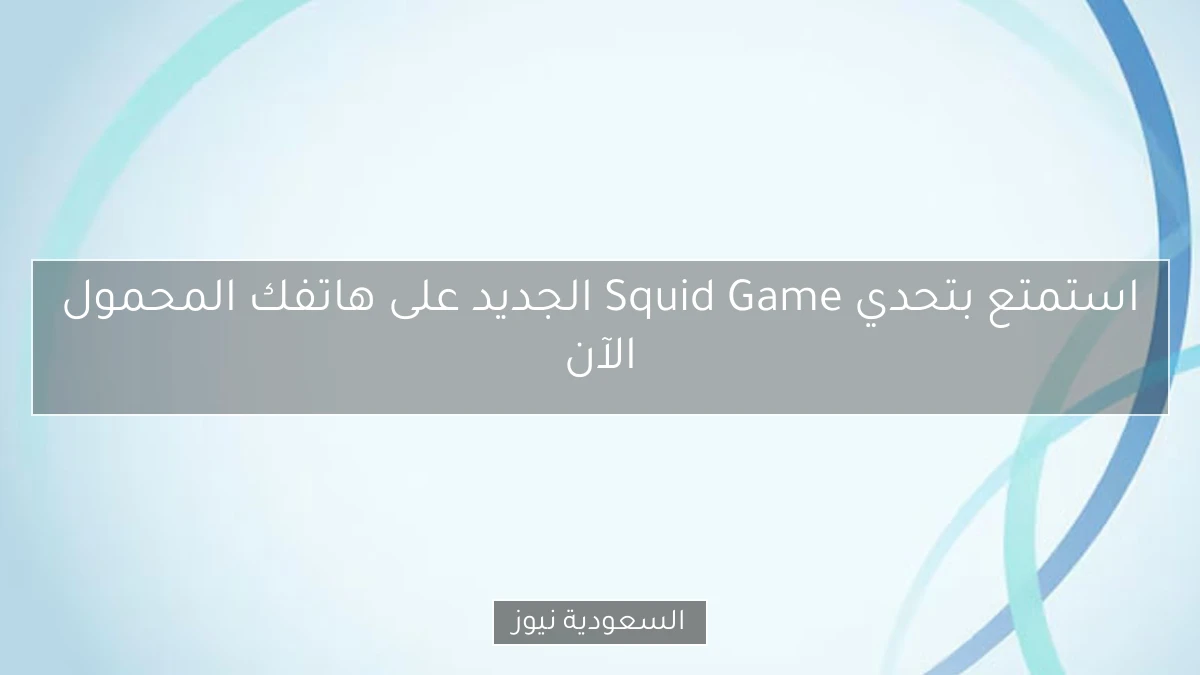 استمتع بتحدي Squid Game الجديد على هاتفك المحمول الآن