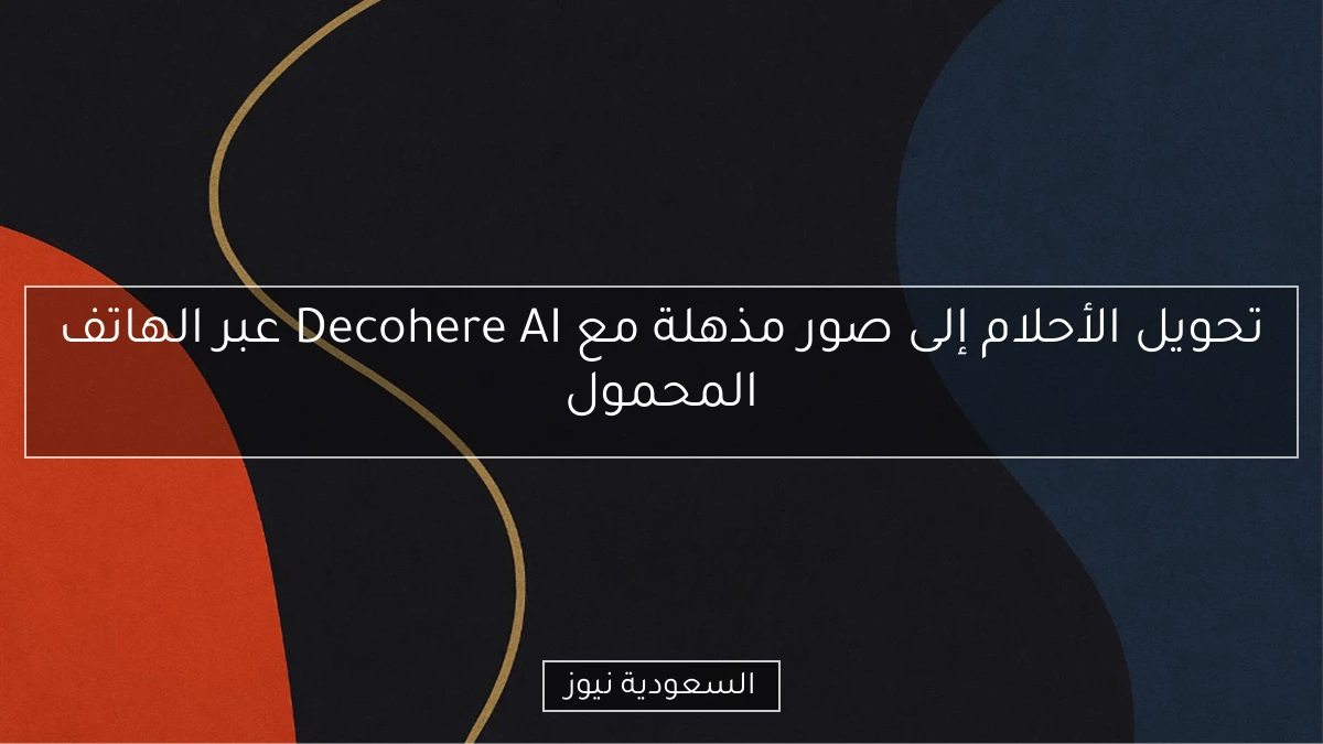 تحويل الأحلام إلى صور مذهلة مع Decohere AI عبر الهاتف المحمول